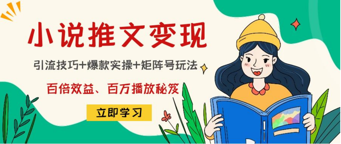 小说推文训练营：引流技巧+爆款实操+矩阵号玩法，百倍效益、百万播放秘笈 