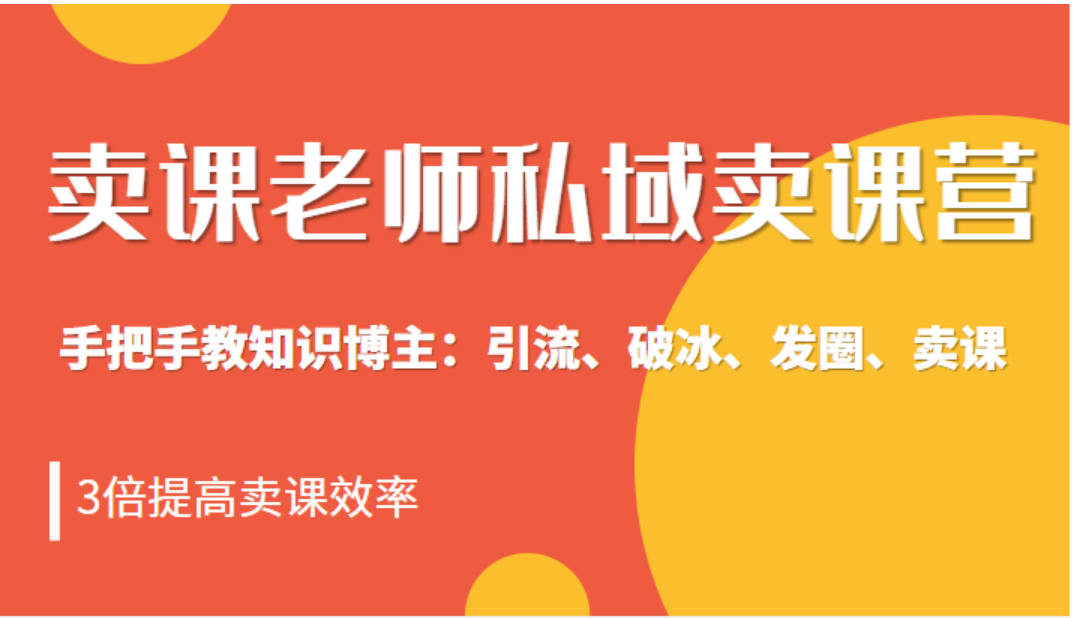 卖课老师私域卖课营 手把手教知识博主：引流、破冰、发圈、卖课，3倍提高卖课效率