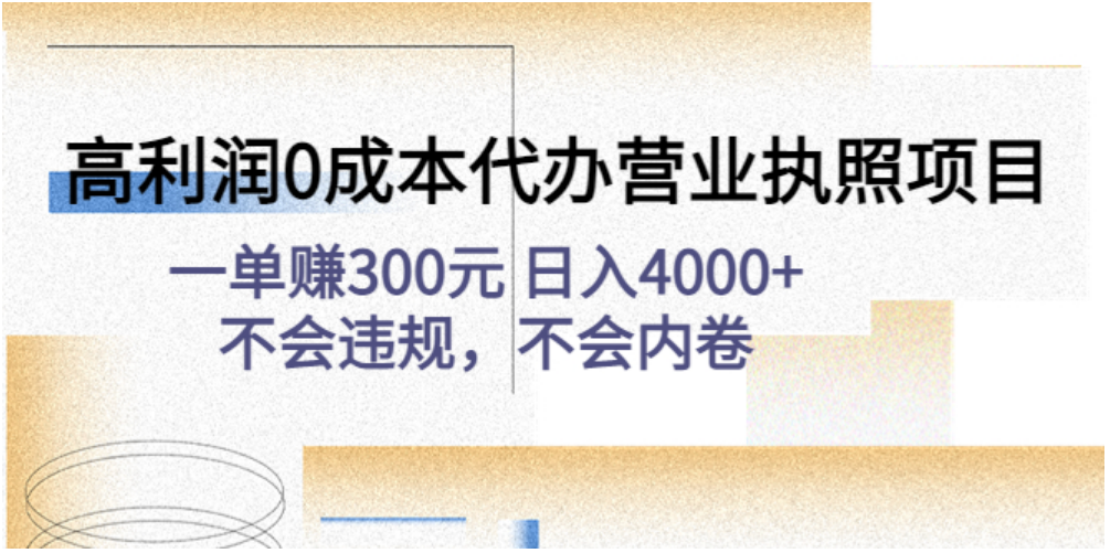 高利润0成本代办营业执照项目：一单赚300元 日入4000+不会违规，不会内卷